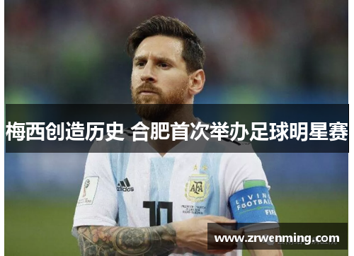 梅西创造历史 合肥首次举办足球明星赛