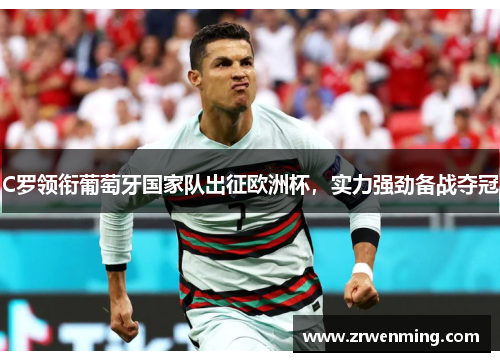 C罗领衔葡萄牙国家队出征欧洲杯，实力强劲备战夺冠