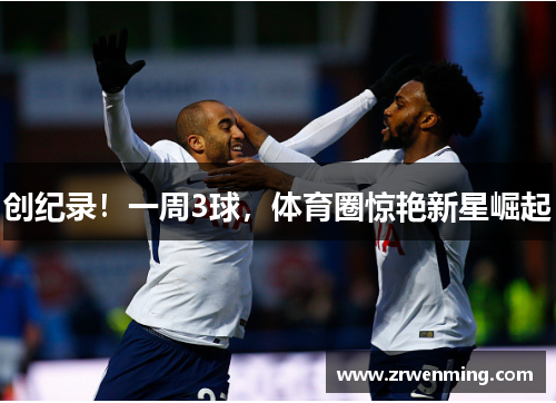 创纪录！一周3球，体育圈惊艳新星崛起